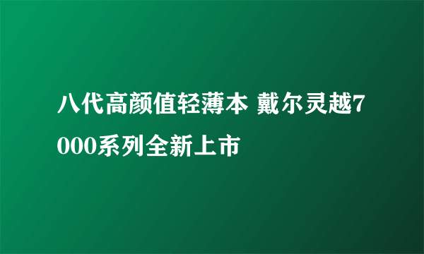 八代高颜值轻薄本 戴尔灵越7000系列全新上市