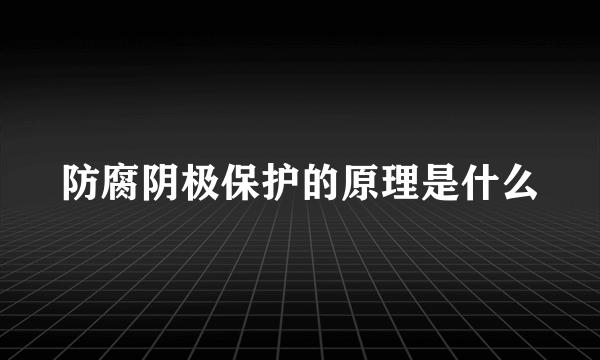 防腐阴极保护的原理是什么