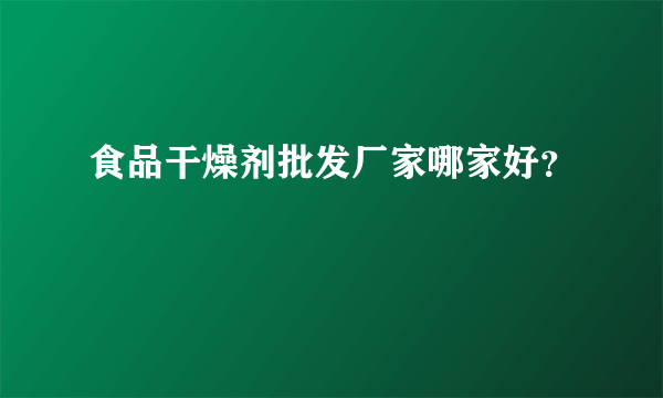 食品干燥剂批发厂家哪家好？