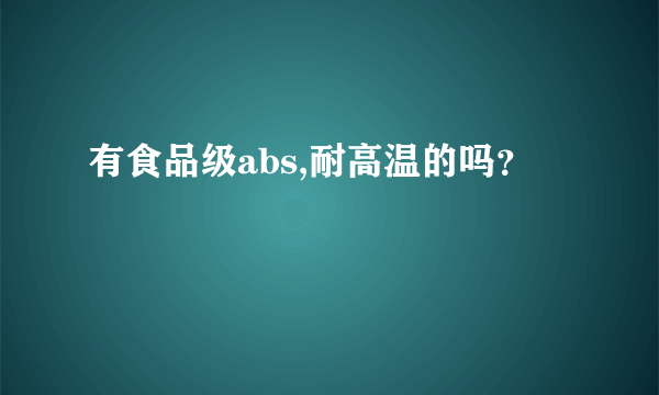 有食品级abs,耐高温的吗？