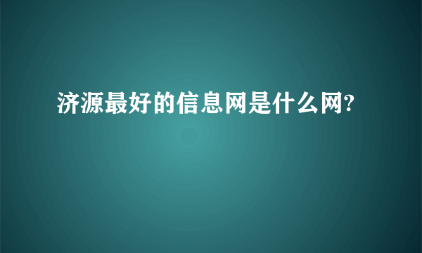 济源最好的信息网是什么网?