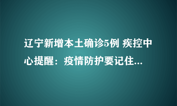 辽宁新增本土确诊5例 疾控中心提醒：疫情防护要记住这6个要点