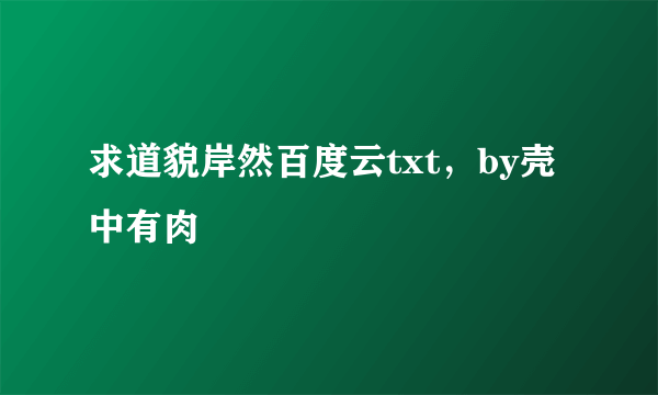 求道貌岸然百度云txt，by壳中有肉