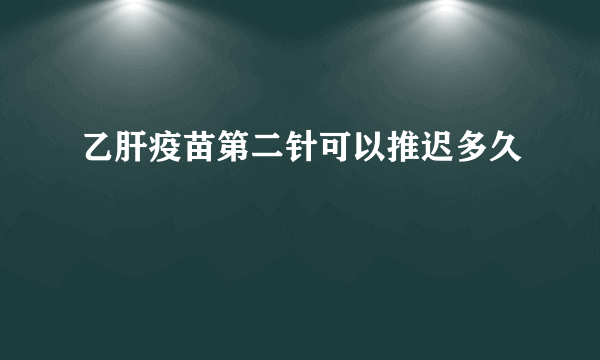 乙肝疫苗第二针可以推迟多久