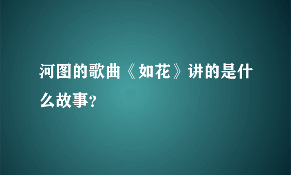 河图的歌曲《如花》讲的是什么故事？