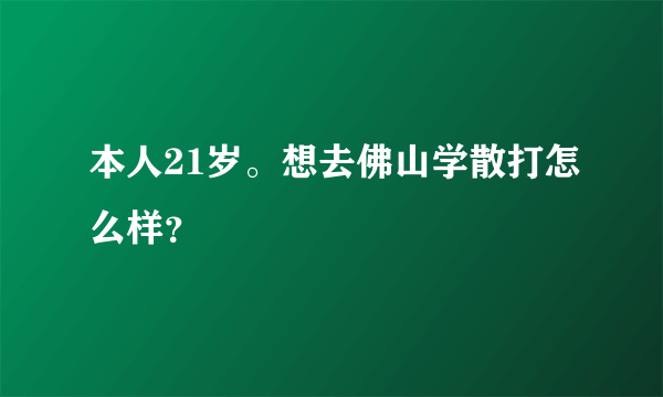 本人21岁。想去佛山学散打怎么样？