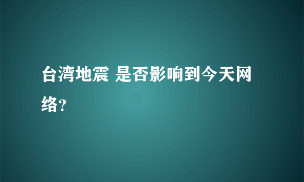 台湾地震 是否影响到今天网络？