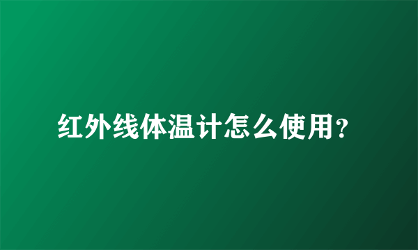 红外线体温计怎么使用？