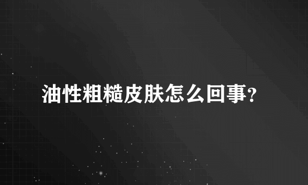 油性粗糙皮肤怎么回事？