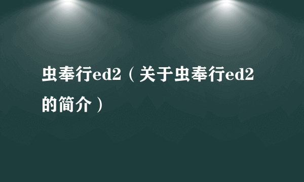 虫奉行ed2（关于虫奉行ed2的简介）