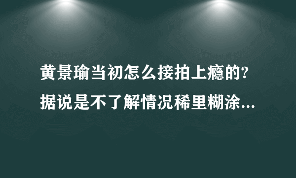 黄景瑜当初怎么接拍上瘾的?据说是不了解情况稀里糊涂就签了合同回来没办法反悔?