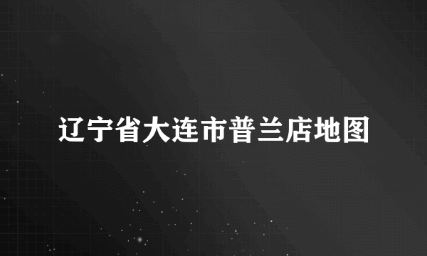 辽宁省大连市普兰店地图