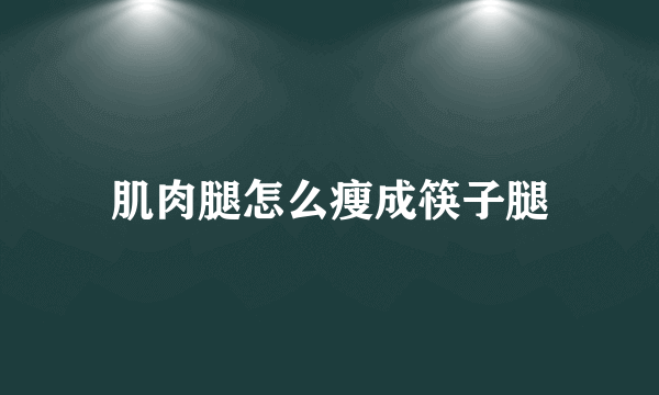 肌肉腿怎么瘦成筷子腿