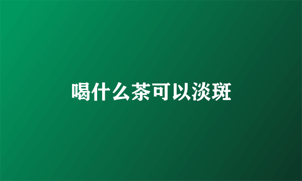 喝什么茶可以淡斑