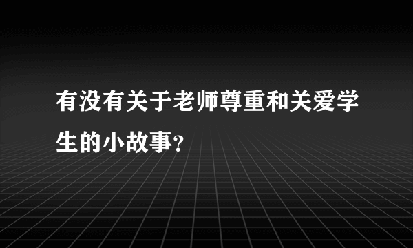 有没有关于老师尊重和关爱学生的小故事？