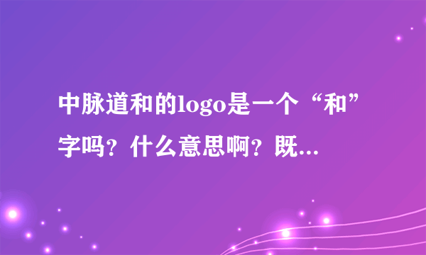 中脉道和的logo是一个“和”字吗？什么意思啊？既然不是什么难题？为什么到现在都解决不了啊？