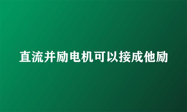 直流并励电机可以接成他励