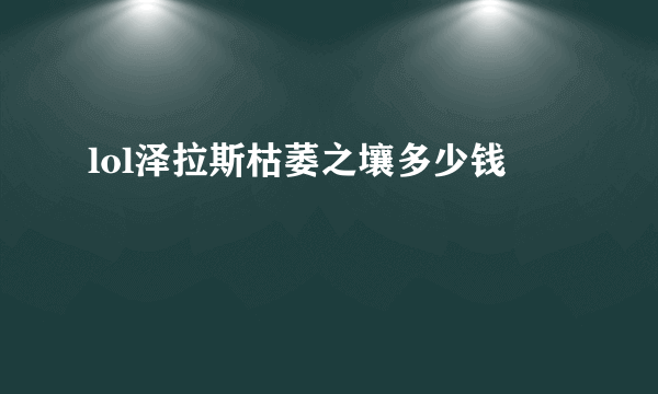 lol泽拉斯枯萎之壤多少钱