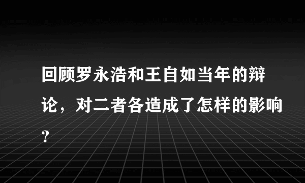 回顾罗永浩和王自如当年的辩论，对二者各造成了怎样的影响？