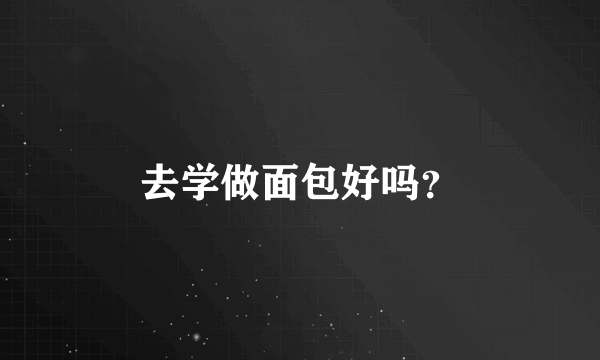 去学做面包好吗？