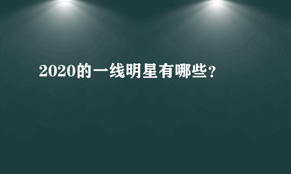 2020的一线明星有哪些？