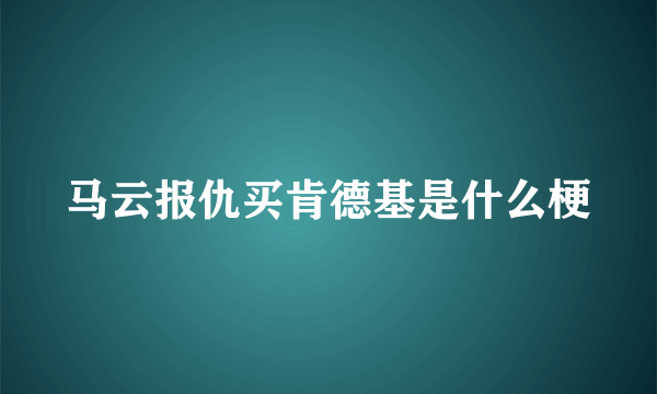 马云报仇买肯德基是什么梗