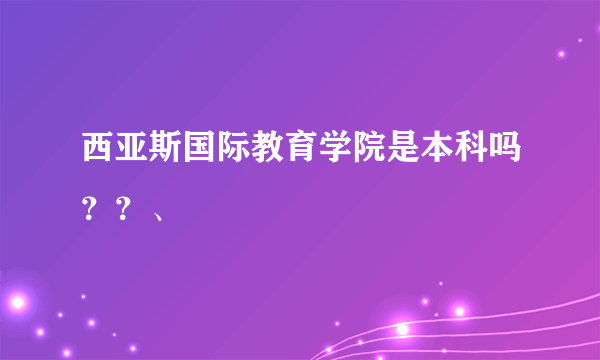 西亚斯国际教育学院是本科吗？？、