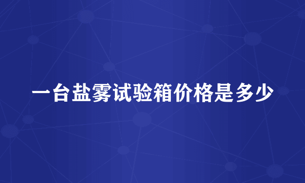 一台盐雾试验箱价格是多少