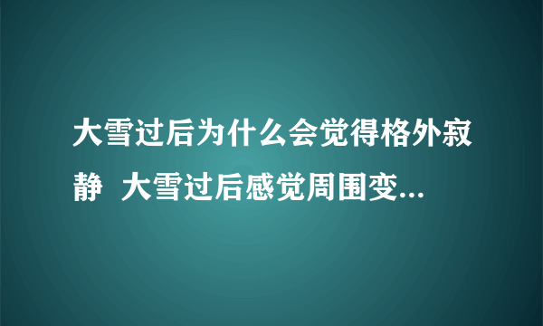 大雪过后为什么会觉得格外寂静  大雪过后感觉周围变得寂静的原因