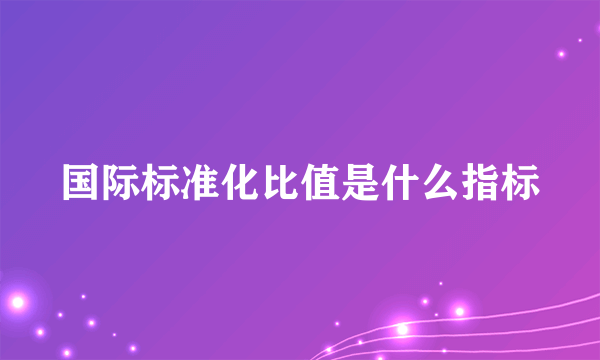 国际标准化比值是什么指标