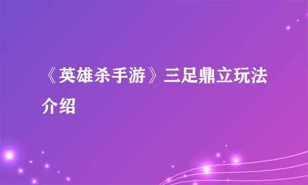 《英雄杀手游》三足鼎立玩法介绍