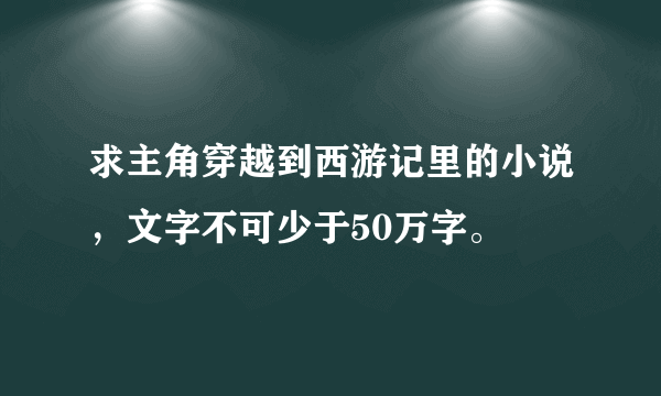 求主角穿越到西游记里的小说，文字不可少于50万字。