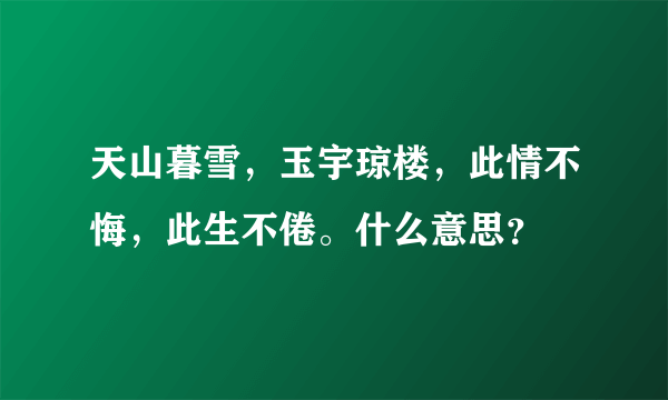 天山暮雪，玉宇琼楼，此情不悔，此生不倦。什么意思？