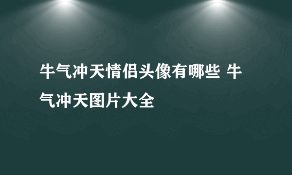 牛气冲天情侣头像有哪些 牛气冲天图片大全