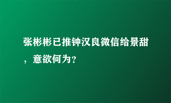 张彬彬已推钟汉良微信给景甜，意欲何为？