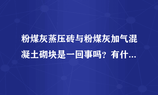 粉煤灰蒸压砖与粉煤灰加气混凝土砌块是一回事吗？有什么区别?