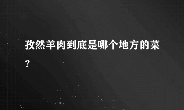 孜然羊肉到底是哪个地方的菜？