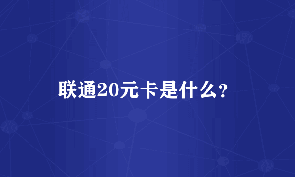 联通20元卡是什么？