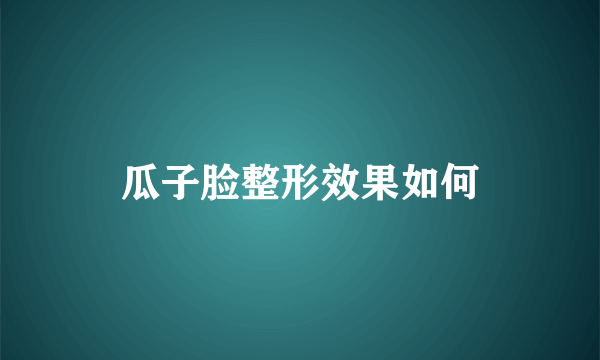 瓜子脸整形效果如何