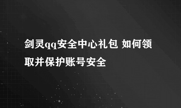 剑灵qq安全中心礼包 如何领取并保护账号安全