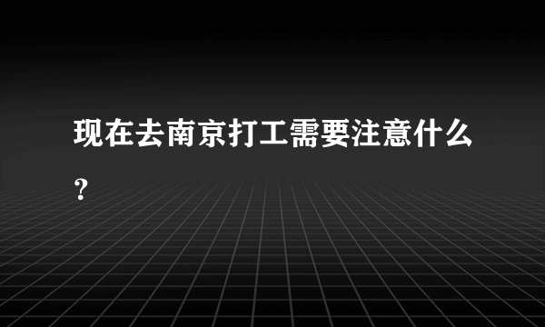 现在去南京打工需要注意什么？