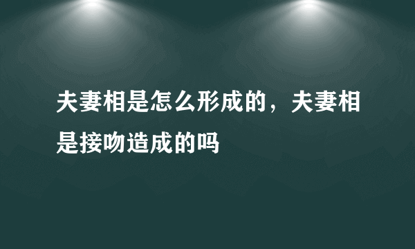 夫妻相是怎么形成的，夫妻相是接吻造成的吗