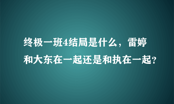 终极一班4结局是什么，雷婷和大东在一起还是和执在一起？