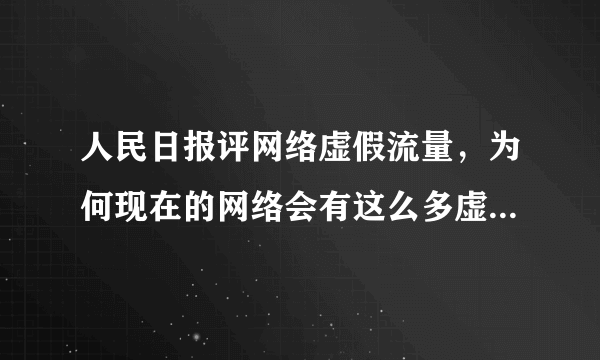 人民日报评网络虚假流量，为何现在的网络会有这么多虚假流量？