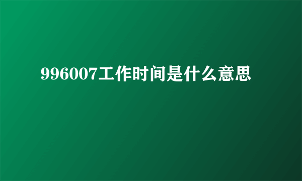 996007工作时间是什么意思