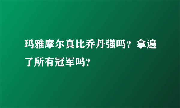 玛雅摩尔真比乔丹强吗？拿遍了所有冠军吗？