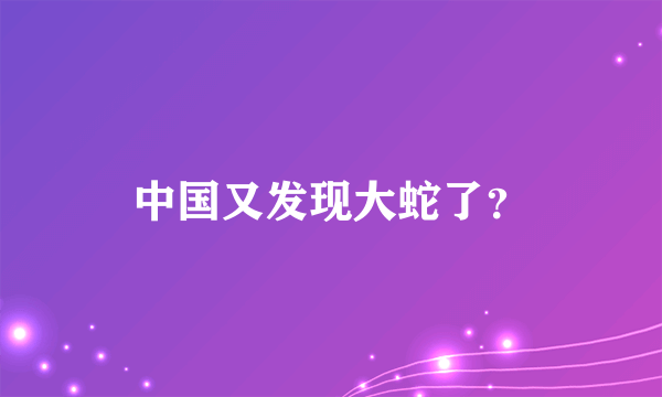 中国又发现大蛇了？