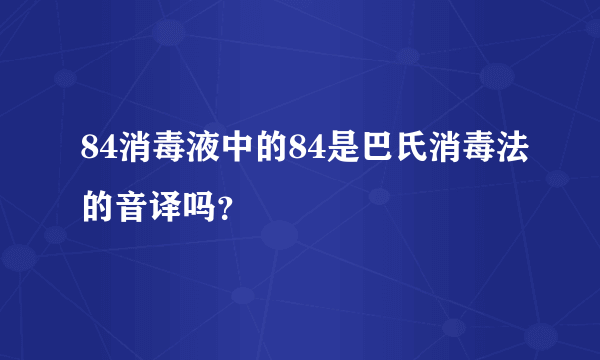 84消毒液中的84是巴氏消毒法的音译吗？