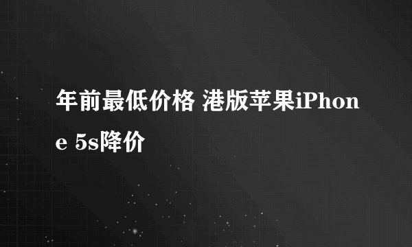 年前最低价格 港版苹果iPhone 5s降价