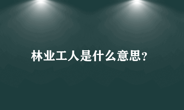 林业工人是什么意思？